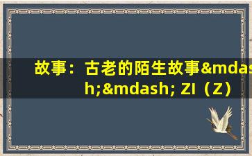 故事：古老的陌生故事—— ZI（Z）